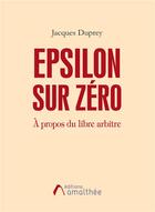 Couverture du livre « Epsilon sur zéro à propos du libre arbitre » de Jacques Duprey aux éditions Amalthee