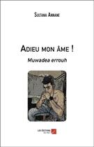 Couverture du livre « Adieu mon âme ! muwadea errouh » de Sultana Annane aux éditions Editions Du Net