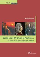 Couverture du livre « Quand Louis XIV brûlait le palatinant... la guerre de la Ligue d'Augsburg et la presse » de Michel Rousseau aux éditions Editions L'harmattan