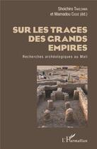 Couverture du livre « Sur les traces des grands empires ; recherches archéologiques au Mali » de Mamadou Cisse et Shoichiro Takezawa aux éditions L'harmattan