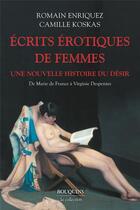 Couverture du livre « Écrits érotiques de femmes : Une nouvelle histoire du désir : De Marie de France à Virginie Despentes » de Camille Koskas et Romain Enriquez aux éditions Bouquins