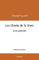 Couverture du livre « Les chants de la terre - t01 - les chants de la terre - livre premier » de Chantal Payrard aux éditions Edilivre