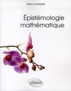Couverture du livre « Épistémologie mathématique » de Henri Lombardi aux éditions Ellipses