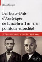 Couverture du livre « Les Etats-Unis d'Amérique de Lincoln à Truman ; politique et société ; spécial concours d'entrée commun ENS » de Robert-Henry Calvet aux éditions Ellipses