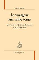 Couverture du livre « Le voyageur aux mille tours ; les ruses de l'écriture du monde à la Renaissance » de Frederic Tinguely aux éditions Honore Champion