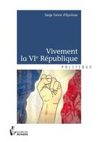 Couverture du livre « Vivement la VI République » de Serge Faivre D'Oyonnax aux éditions Societe Des Ecrivains