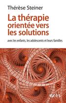 Couverture du livre « La thérapie orientée vers les solutions avec les enfants, les adolescents et leurs familles » de Therese Steiner aux éditions Eres