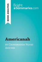 Couverture du livre « Americanah by Chimamanda Ngozi Adichie (Book Analysis) : Detailed Summary, Analysis and Reading Guide » de Bright Summaries aux éditions Brightsummaries.com