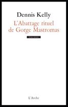 Couverture du livre « L'abattage rituel de Gorge Mastromas » de Dennis Kelly aux éditions L'arche