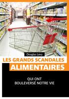 Couverture du livre « Les grands scandales alimentaires ; qui ont boulversé notre vie » de Douglas Levy aux éditions Pages Ouvertes