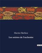 Couverture du livre « Les soirèes de l'orchestre » de Hector Berlioz aux éditions Culturea