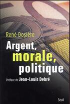 Couverture du livre « Argent, morale, politique » de Rene Dosiere aux éditions Seuil