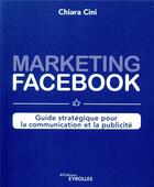 Couverture du livre « Marketing facebook : guide stratégique pour la communication et la publicité » de Chiara Nannicini aux éditions Eyrolles