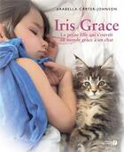 Couverture du livre « Iris Grace ; la petite fille qui s'ouvrit au monde grâce à un chat » de Arabella Carter-Johnson aux éditions Presses De La Cite