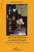 Couverture du livre « Devenir poétesse à la belle époque ; étude littéraire, historique et sociologique » de Patricia Izquierdo aux éditions L'harmattan