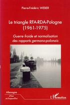 Couverture du livre « Le triangle RFA-RDA-Pologne (1961-1975) ; guerre froide et normalisation des rapports germano-polonais » de Pierre-Frederic Weber aux éditions Editions L'harmattan