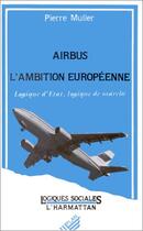 Couverture du livre « Airbus, l'ambition europénne ; logique d'Etat, logique de marché » de Pierre Muller aux éditions Editions L'harmattan
