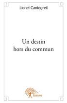 Couverture du livre « Un destin hors du commun » de Lionel Cantegreil aux éditions Edilivre