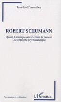 Couverture du livre « Robert Schumann ; quand la musique oeuvre contre la douleur ; une approche psychanalytique » de Jean-Paul Descombey aux éditions Editions L'harmattan