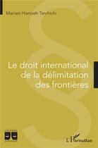 Couverture du livre « Le droit international de la délimitation des frontières » de Mariam Hamzeh Tarchichi aux éditions L'harmattan