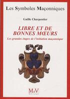 Couverture du livre « Les symboles maçonniques Tome 57 : libre et de bonnes moeurs ; les grandes étapes de l'initiation maçonnique » de Gaelle Charpentier aux éditions Maison De Vie