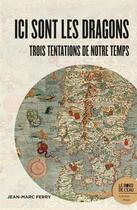 Couverture du livre « Ici sont les dragons : trois tentations de notre temps » de Jean-Marc Ferry aux éditions Bord De L'eau
