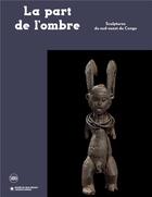 Couverture du livre « La part de l'ombre : sculptures du sud-ouest du congo » de Julien Volper aux éditions Skira Paris
