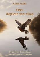 Couverture du livre « Ose, déploie tes ailes : Deux vies, deux rêves, deux parcours atypiques » de Criss Gail aux éditions Publishroom Factory