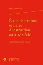 Couverture du livre « Écrits de femmes et livres d'instruction au XIXe siècle ; aux frontières des savoirs » de Benedicte Monicat aux éditions Classiques Garnier