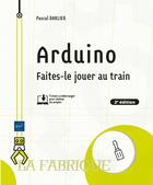 Couverture du livre « Arduino : faites-le jouer au train (2e édition) » de Barlier Pascal aux éditions Eni