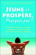 Couverture du livre « Jeune et prospère, pourquoi pas ? comment trouver sa voie et demarrer du bon pied dans le monde des affaires » de Mathieu Fortin aux éditions Dauphin Blanc