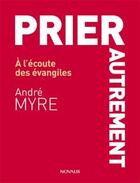 Couverture du livre « Prier autrement ; à l'écoute des évangiles » de Andre Myre aux éditions Novalis