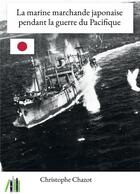 Couverture du livre « La marine marchande japonaise pendant la guerre du Pacifique » de Christophe Chazot aux éditions Bookelis