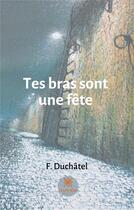 Couverture du livre « Tes bras sont une fête » de F. Duchatel aux éditions Le Lys Bleu