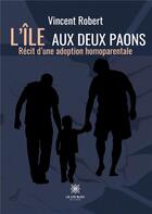 Couverture du livre « L'île aux deux paons : récit d'une adoption homoparentale » de Vincent Robert aux éditions Le Lys Bleu