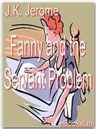 Couverture du livre « Fanny and the servant problem » de J.K. Jerome aux éditions Ebookslib
