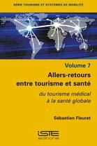 Couverture du livre « Allers-retours entre tourisme et santé ; du tourisme médical à la santé globale (7e édition) » de Sebastien Fleuret aux éditions Iste
