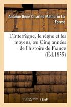 Couverture du livre « L'interregne, le regne et les moyens, ou cinq annees de l'histoire de france » de La Forest A R C M. aux éditions Hachette Bnf