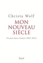 Couverture du livre « Mon nouveau siècle ; un jour dans l'année (2001-2011) » de Christa Wolf aux éditions Seuil