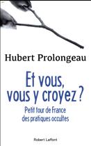 Couverture du livre « Et vous, vous y croyez ? un petit tour de France des pratiques occultes » de Hubert Prolongeau aux éditions Robert Laffont