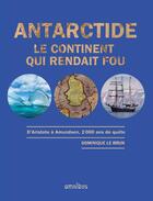 Couverture du livre « Antarctide, le continent qui rendait fou ; d'Aristote à Amundsen, 2000 ans de quête » de Dominique Le Brun aux éditions Omnibus