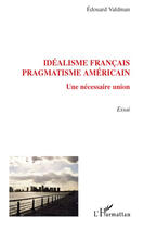 Couverture du livre « Idéalisme français ; pragmatisme américain ; une nécessaire union » de Edouard Valdman aux éditions Editions L'harmattan