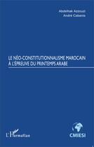 Couverture du livre « Le néo-constitutionnalisme marocain à l'épreuve du printemps arabe » de Abdelhak Azzouzi et Andre Cabanis aux éditions Editions L'harmattan