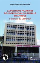 Couverture du livre « La politique francaise de coopération culturelle en Afrique ; l'exemple du Cameroun » de Belmond Nicaise Mpegna aux éditions Editions L'harmattan