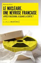 Couverture du livre « Le nucléaire, une névrose française ; après Fukushima, à quand la sortie ? » de Patrick Piro aux éditions Les Petits Matins