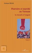 Couverture du livre « Pouvoirs et marche au vietnam (tome i) - vol01 - le travail et l'argent » de Monique Selim aux éditions L'harmattan