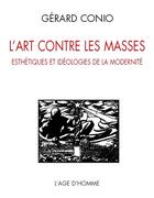 Couverture du livre « Art contre les masses esthetiques et ideologies de la modernite (l') » de Gerard Conio aux éditions L'age D'homme
