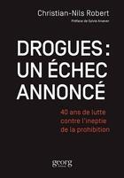 Couverture du livre « Drogues : un échec annoncé ; 40 ans de lutte contre l'ineptie de la prohibition » de Christian-Nils Rober aux éditions Georg