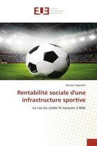 Couverture du livre « Rentabilite sociale d'une infrastructure sportive - le cas du stade st-jacques a bale » de Gigandet Nicolas aux éditions Editions Universitaires Europeennes