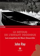 Couverture du livre « Le retour de l'enfant prodigue : Les enquêtes de Marc Deauville » de Ray John aux éditions Le Lys Bleu